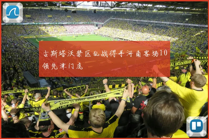 古斯塔沃禁区乱战得手河南客场10领先津门虎